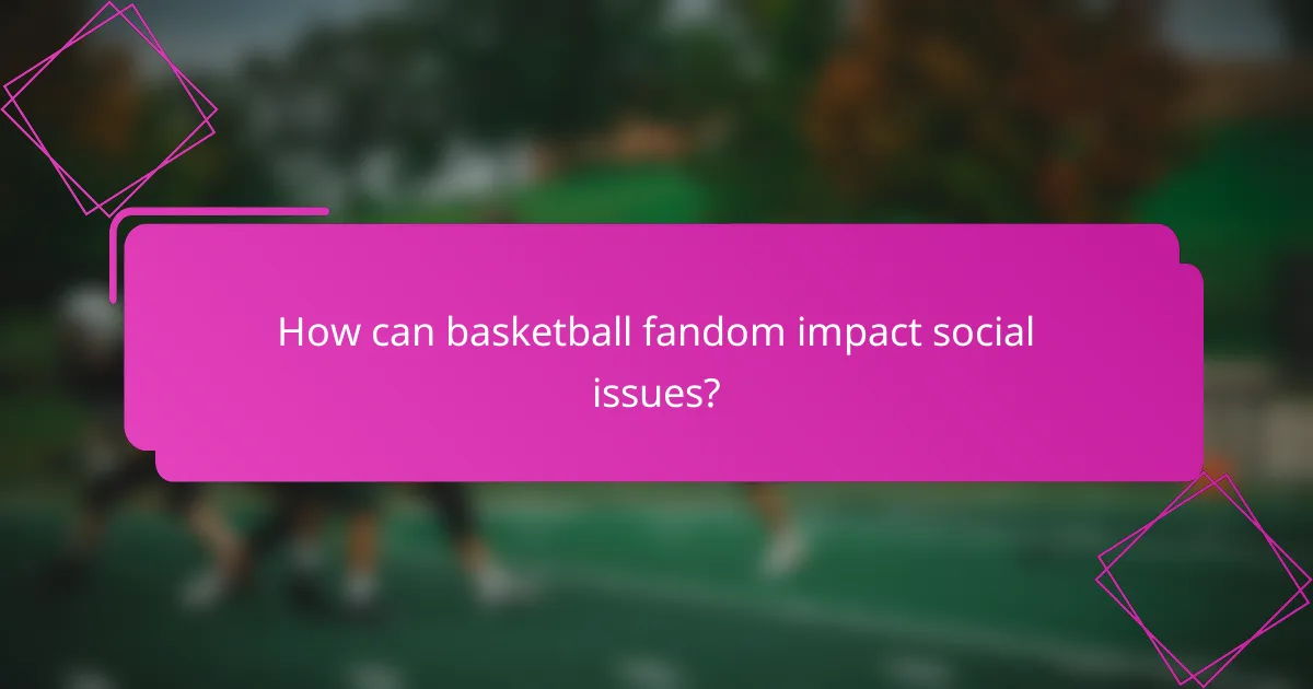 How can basketball fandom impact social issues?