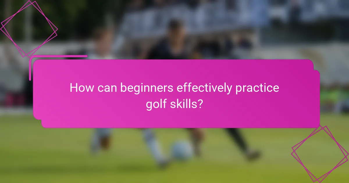 How can beginners effectively practice golf skills?