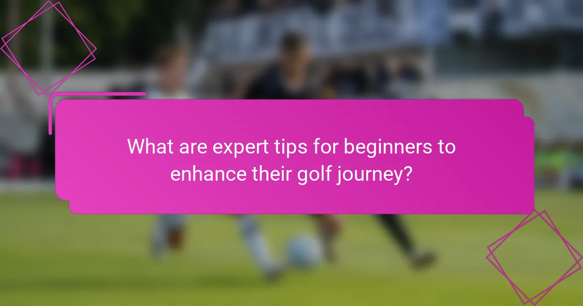 What are expert tips for beginners to enhance their golf journey?