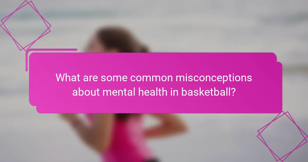 What are some common misconceptions about mental health in basketball?