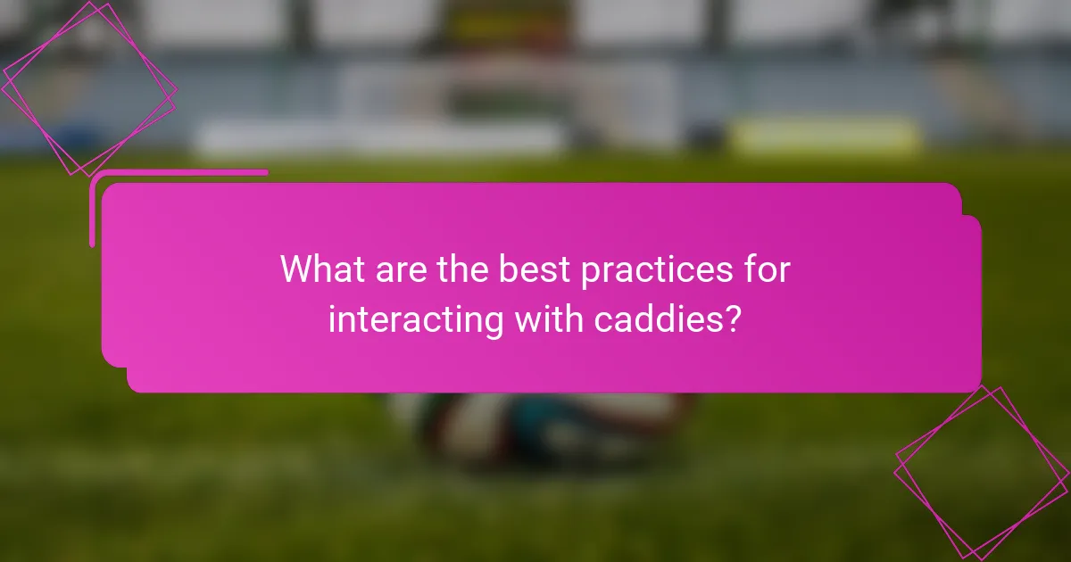 What are the best practices for interacting with caddies?