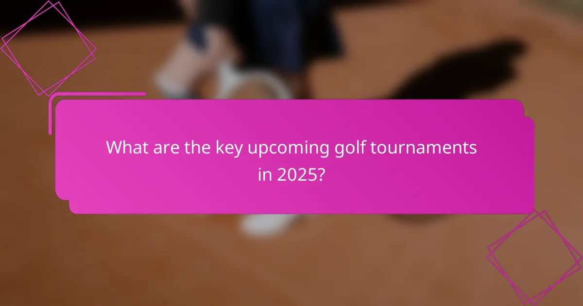 What are the key upcoming golf tournaments in 2025?