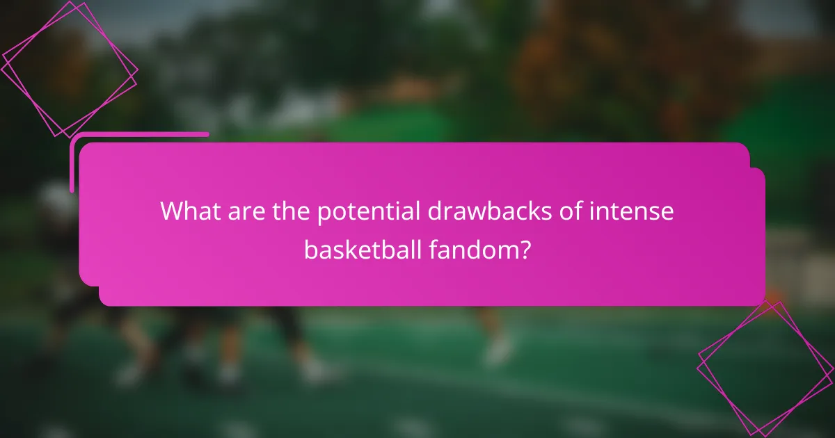 What are the potential drawbacks of intense basketball fandom?