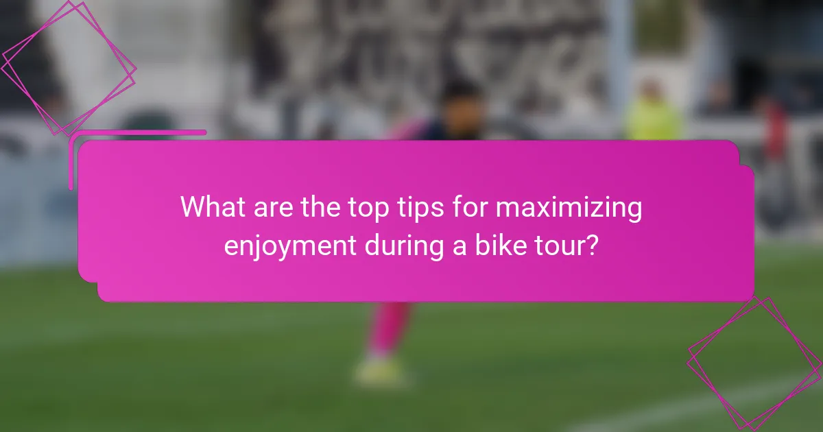 What are the top tips for maximizing enjoyment during a bike tour?
