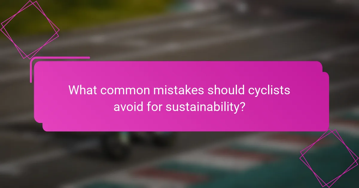 What common mistakes should cyclists avoid for sustainability?