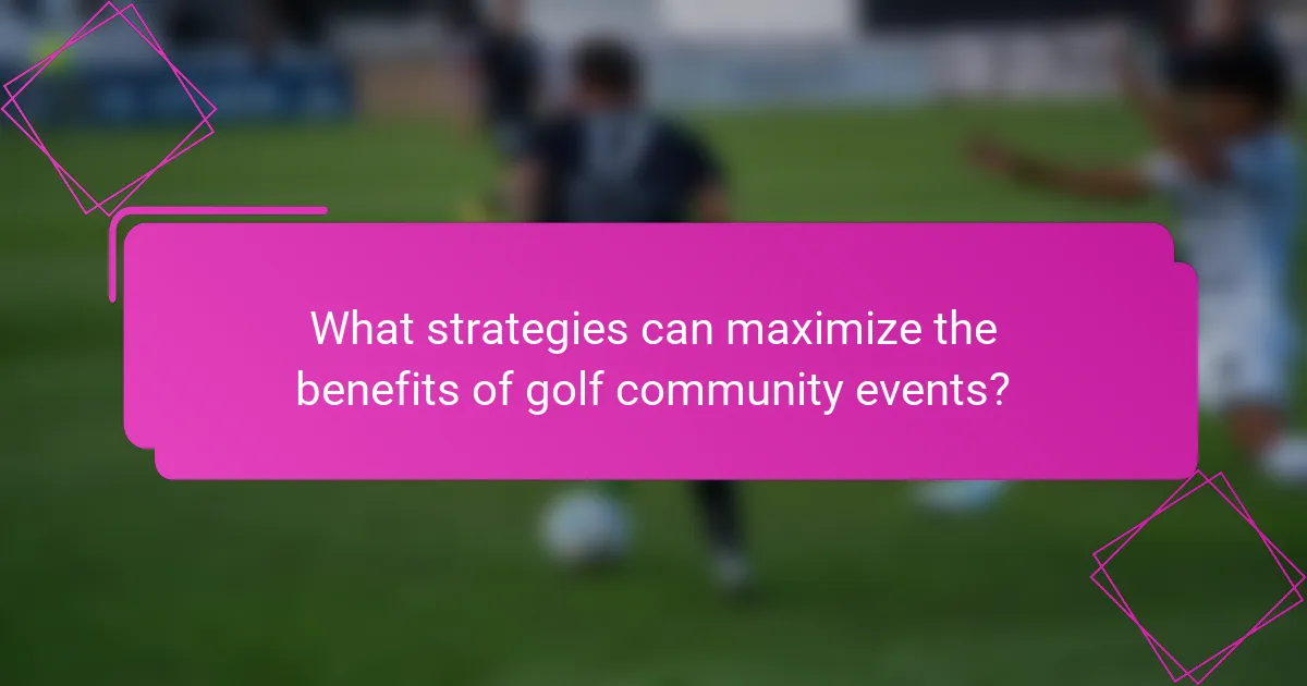 What strategies can maximize the benefits of golf community events?